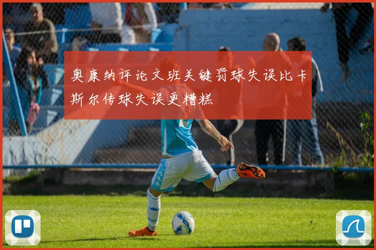 奥康纳评论文班关键罚球失误比卡斯尔传球失误更糟糕
