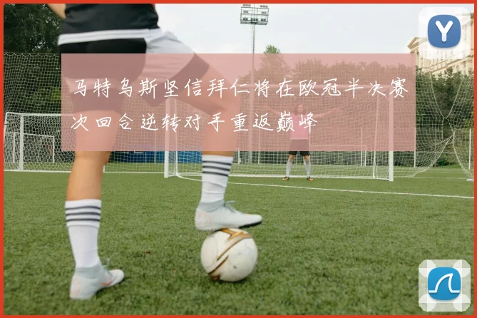马特乌斯坚信拜仁将在欧冠半决赛次回合逆转对手重返巅峰