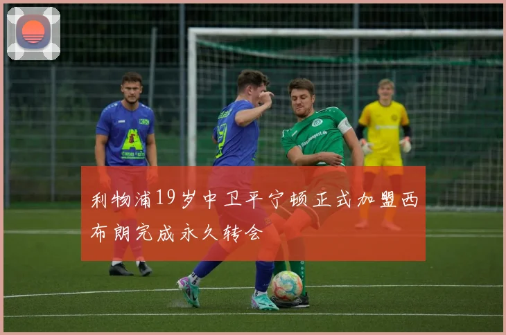利物浦19岁中卫平宁顿正式加盟西布朗完成永久转会
