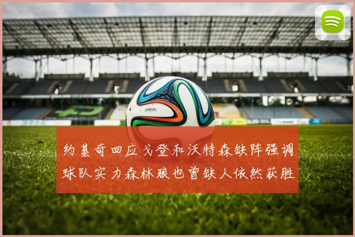 约基奇回应戈登和沃特森缺阵强调球队实力森林狼也曾缺人依然获胜