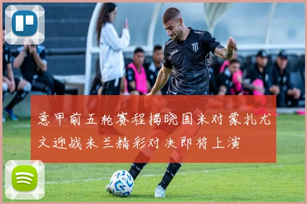 意甲前五轮赛程揭晓国米对蒙扎尤文迎战米兰精彩对决即将上演