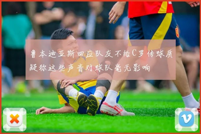 鲁本迪亚斯回应队友不给C罗传球质疑称这些声音对球队毫无影响